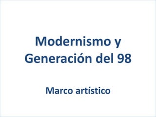 Modernismo y
Generación del 98
Marco artístico
 