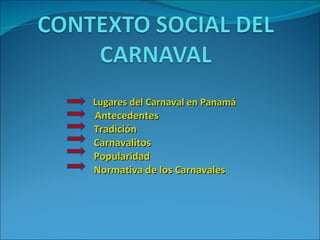   Lugares del Carnaval en Panamá Antecedentes Tradición Carnavalitos Popularidad Normativa de los Carnavales 
