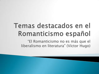 “El Romanticismo no es más que el
liberalismo en literatura” (Víctor Hugo)
 