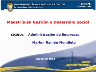 Maestría en Gestión y Desarrollo Social


 ESCUELA:   Administración de Empresas

              Marlon Ramón Mendieta




                Mayo de 2012
 