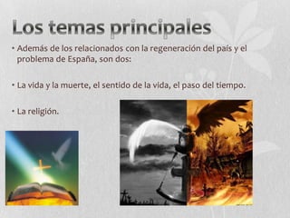 • Además de los relacionados con la regeneración del país y el
problema de España, son dos:
• La vida y la muerte, el sentido de la vida, el paso del tiempo.
• La religión.

 