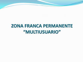 ZONA FRANCA PERMANENTE
    “MULTIUSUARIO”
 