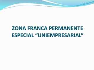 ZONA FRANCA PERMANENTE
ESPECIAL “UNIEMPRESARIAL”
 
