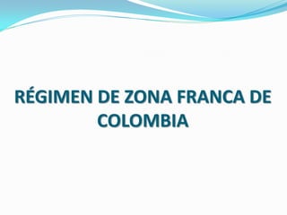 RÉGIMEN DE ZONA FRANCA DE
        COLOMBIA
 