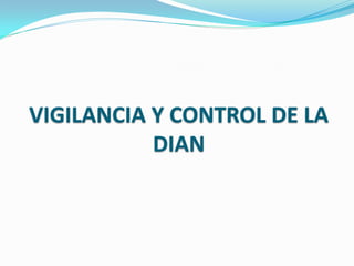 VIGILANCIA Y CONTROL DE LA
           DIAN
 
