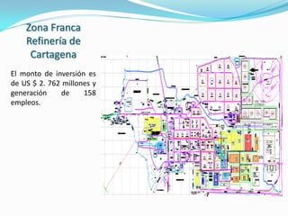 Zona Franca
    Refinería de
     Cartagena
El monto de inversión es
de US $ 2. 762 millones y
generación     de    158
empleos.
 