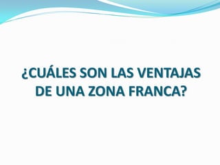 ¿CUÁLES SON LAS VENTAJAS
  DE UNA ZONA FRANCA?
 