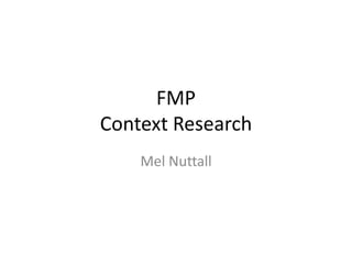 FMP
Context Research
Mel Nuttall
 