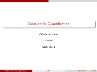 Contexts for Quantiﬁcation

                                    Valeria de Paiva

                                        Stanford


                                      April, 2011




Valeria de Paiva (Stanford)               C4Q              April, 2011   1 / 28
 