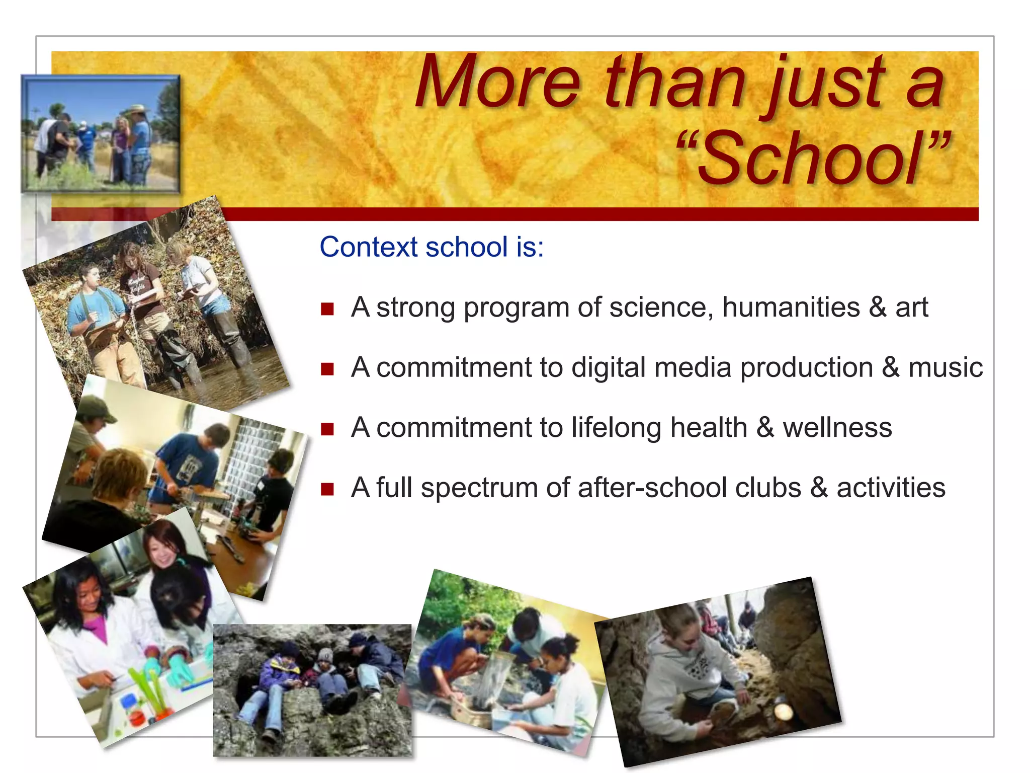 More than just a “School”Context school is:A strong program of science, humanities & artA commitment to digital media production & musicA commitment to lifelong health & wellnessA full spectrum of after-school clubs & activities