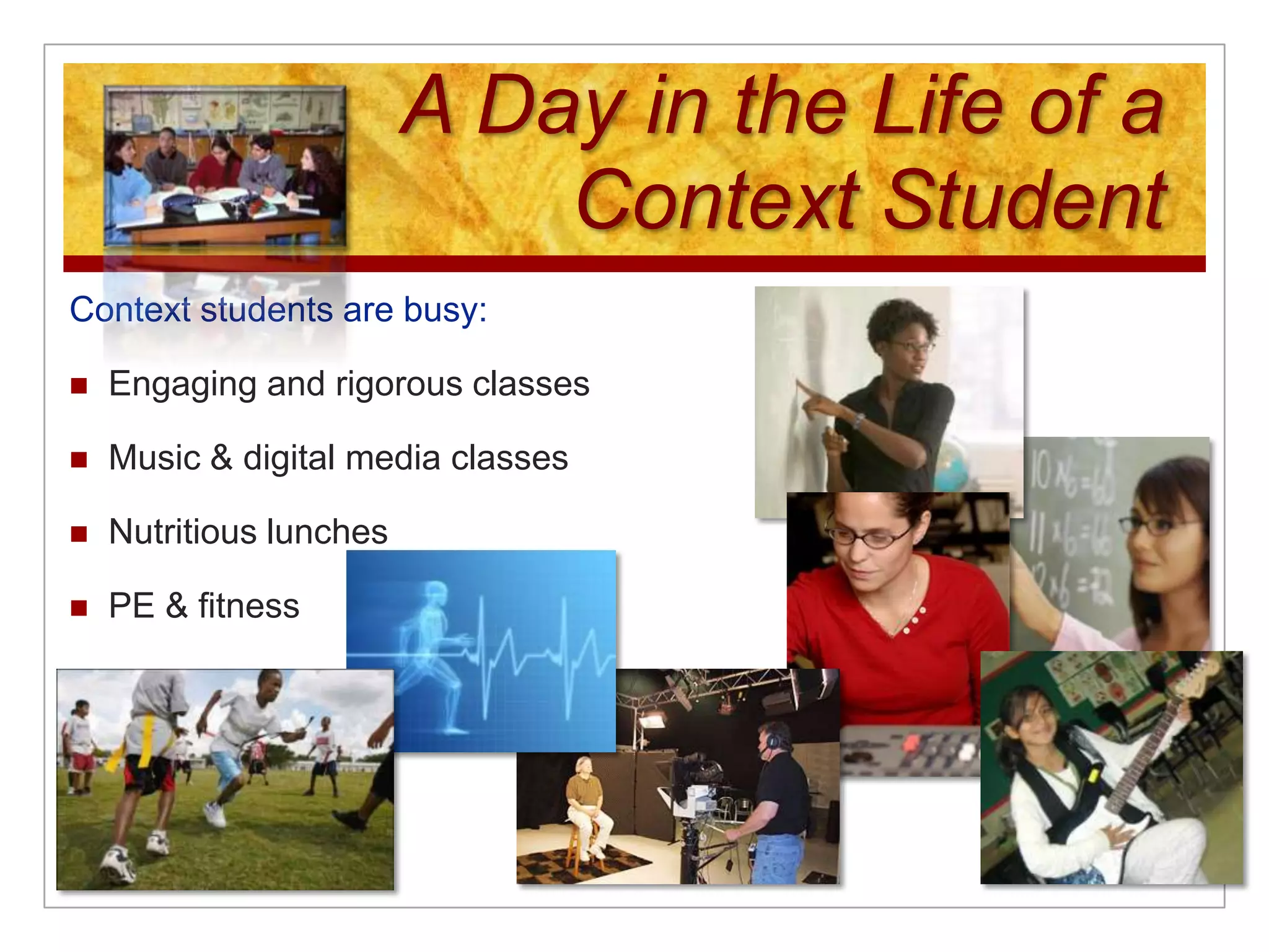 A Day in the Life of a Context StudentContext students are busy:Engaging and rigorous classesMusic & digital media classesNutritious lunchesPE & fitness