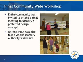Final Community Wide Workshop Entire community was invited to attend a final meeting to identify a preferred design concept On-line input was also taken via the Mobility Authority’s Web site 