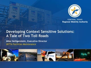 Developing Context Sensitive Solutions: A Tale of Two Toll Roads Mike Heiligenstein, Executive Director IBTTA Facilities Maintenance 