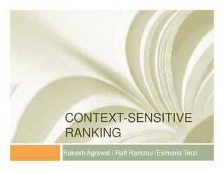 CONTEXT-SENSITIVE
RANKING
Rakesh Agrawal / Ralf Rantzau /Evimaria Terzi
 