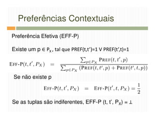 Preferências Contextuais
Preferência Efetiva (EFF-P)

Existe um p ∈ PX , tal que PREF(t,t’)=1 V PREF(t’,t)=1




Se não existe p



Se as tuplas são indiferentes, EFF-P (t, t’, PX) = ⊥
 