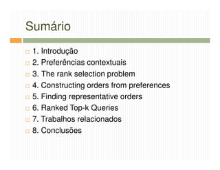 Sumário
 1. Introdução
 2. Preferências contextuais
 3. The rank selection problem
 4. Constructing orders from preferences
 5. Finding representative orders
 6. Ranked Top-k Queries
 7. Trabalhos relacionados
 8. Conclusões
 
