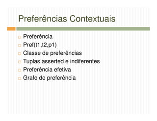 Preferências Contextuais
 Preferência
 Pref(t1,t2,p1)
 Classe de preferências
 Tuplas asserted e indiferentes
 Preferência efetiva
 Grafo de preferência
 