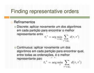 Finding representative orders
 Refinamentos
  Discrete: aplicar novamente um dos algoritmos
  em cada partição para encontrar o melhor
  representante entre eles



  Continuous: aplicar novamente um dos
  algoritmos em cada partição para encontrar qual,
  entre todas as ordenações, é o melhor
  representante para a partição
 