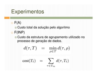 Experimentos
 F(A)
  Custo total da solução pelo algoritmo
 F(INP)
  Custo da estrutura de agrupamento utilizado no
  processo de geração de dados.
 
