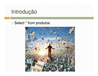 Introdução
 Select * from produtos
 