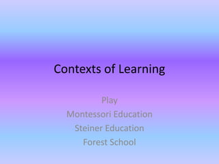 Contexts of Learning
Play
Montessori Education
Steiner Education
Forest School

 