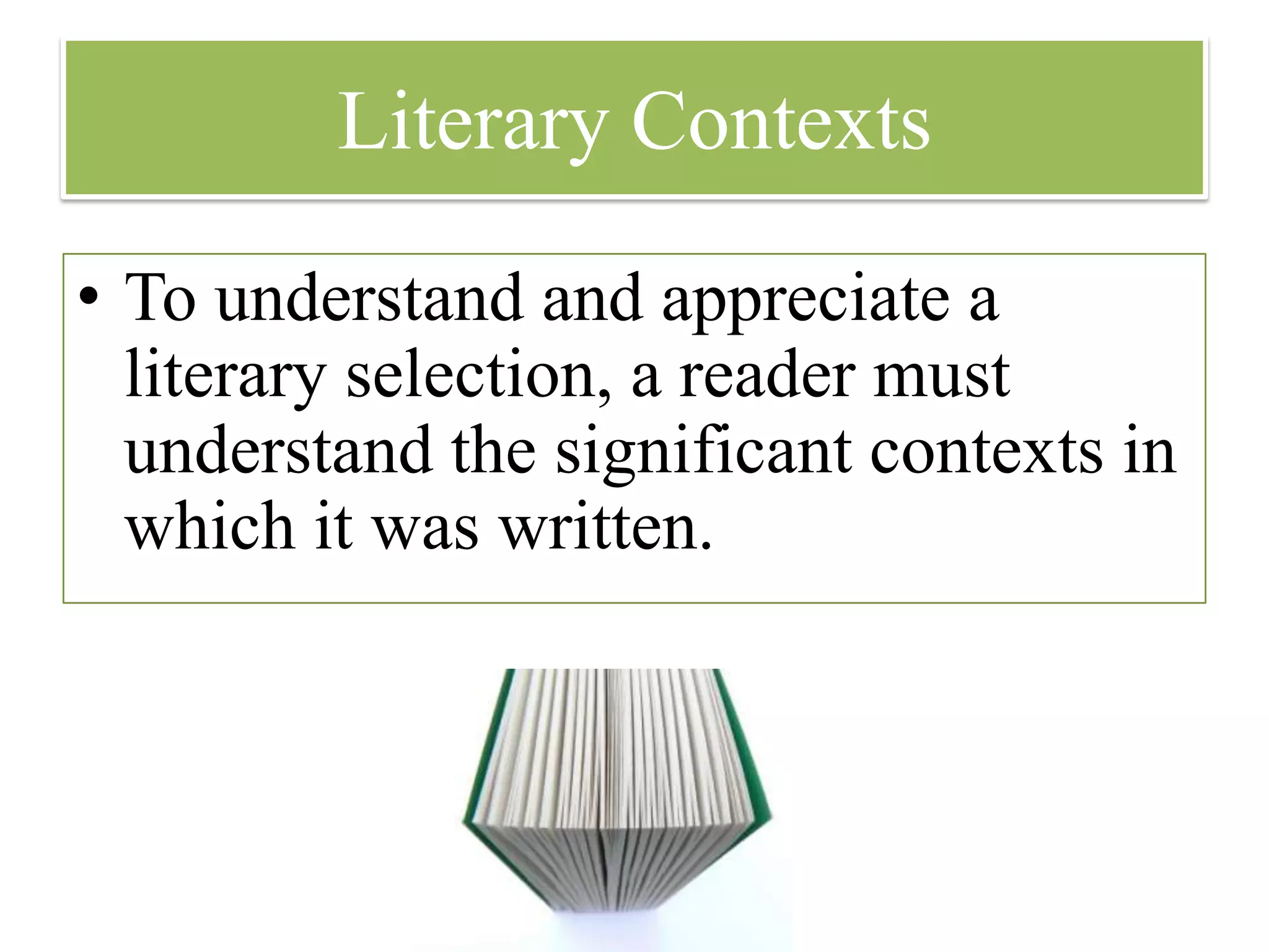 Literary Contexts

• To understand and appreciate a
  literary selection, a reader must
  understand the significant contexts in
  which it was written.
 