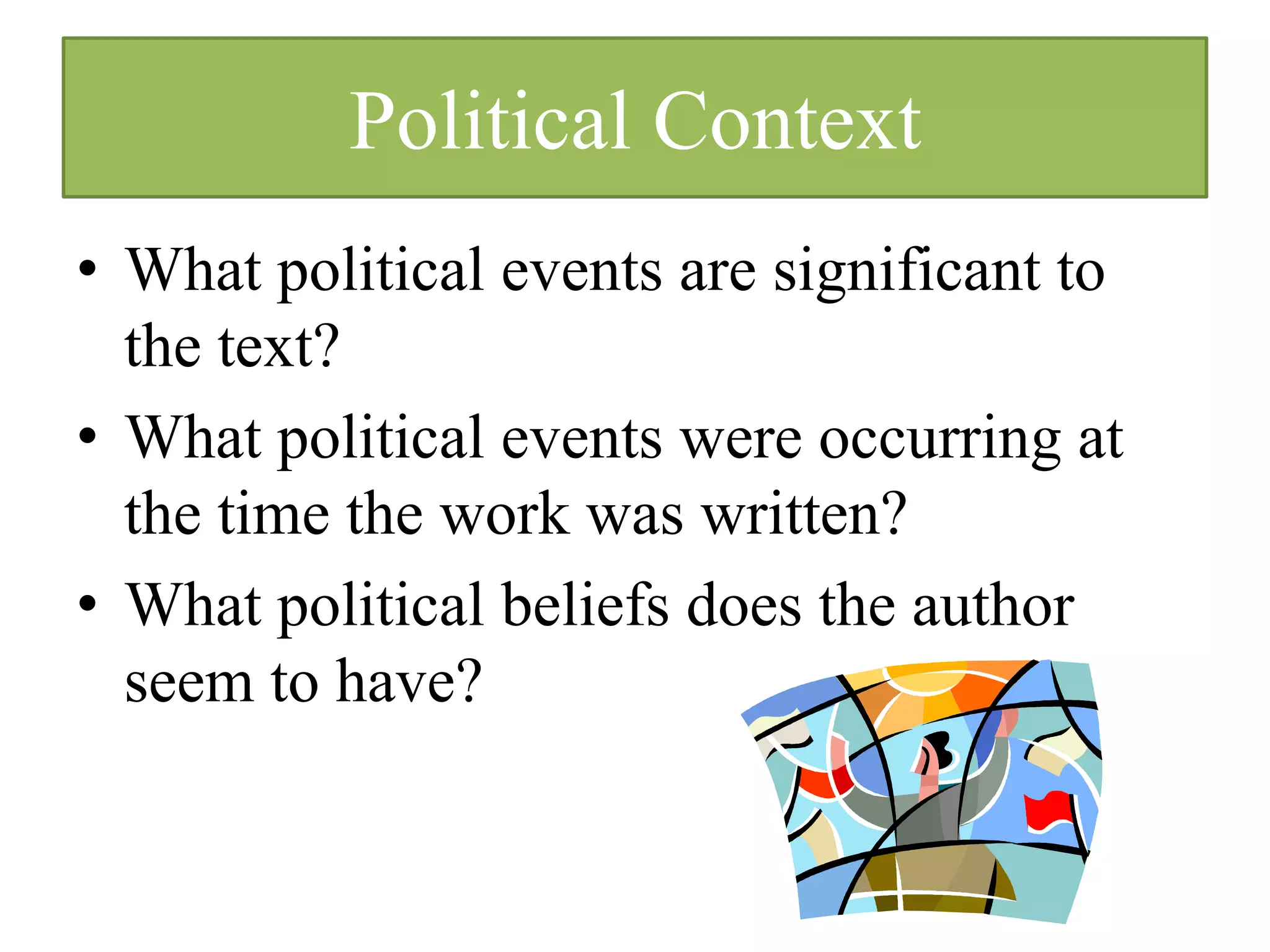 Political Context
• What political events are significant to
  the text?
• What political events were occurring at
  the time the work was written?
• What political beliefs does the author
  seem to have?
 