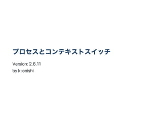 プロセスとコンテキストスイッチ
Version:2.6.11
byk‑onishi
 
