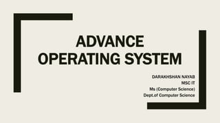 ADVANCE
OPERATING SYSTEM
DARAKHSHAN NAYAB
MSC IT
Ms (Computer Science)
Dept.of Computer Science
 