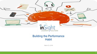 1
Building the Performance
Habit
March 23, 2018
 