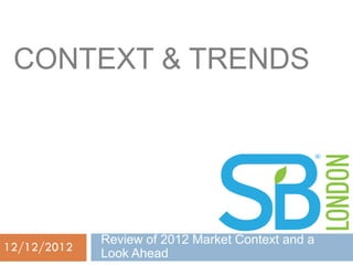 CONTEXT & TRENDS




             Review of 2012 Market Context and a
12/12/2012
             Look Ahead
 