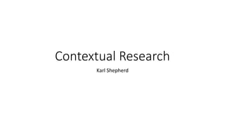 Contextual Research
Karl Shepherd
 