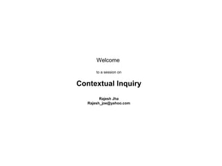 Welcome
to a session on
Contextual Inquiry
Rajesh Jha
Rajesh_joe@yahoo.com
 