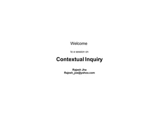 Welcome  to a session on Contextual Inquiry Rajesh Jha [email_address] 