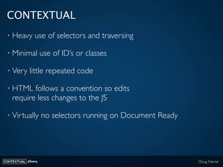 CONTEXTUAL
 • Heavy       use of selectors and traversing

 • Minimal          use of ID’s or classes

 • Very      little...