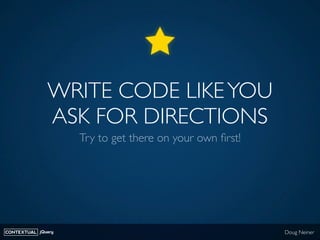 WRITE CODE LIKE YOU
              ASK FOR DIRECTIONS
                    Try to get there on your own ﬁrst!




CONTEXTUAL...