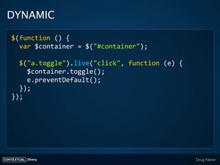 DYNAMIC

    $(function () {
      var $container = $("#container");
      
      $("a.toggle").live("click", function (e)...