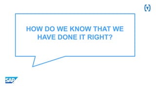 HOW DO WE KNOW THAT WE
HAVE DONE IT RIGHT?
 