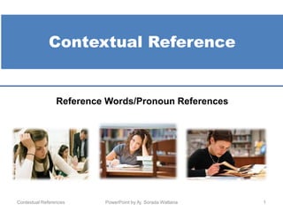 Contextual Reference
1
Reference Words/Pronoun References
Contextual References PowerPoint by Aj. Sorada Wattana
 