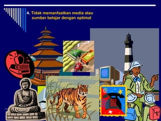 4. Tidak memanfaatkan media atau
sumber belajar dengan optimal

13

 