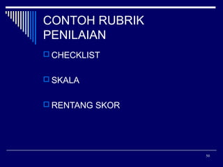 CONTOH RUBRIK
PENILAIAN
 CHECKLIST
 SKALA
 RENTANG SKOR

50

 