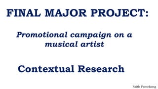FINAL MAJOR PROJECT:
Promotional campaign on a
musical artist
Contextual Research
Faith Fomekong
 