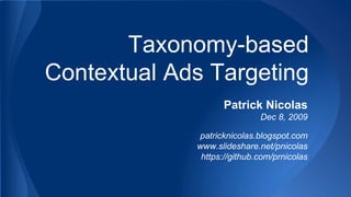 Taxonomy-based
Contextual Ads Targeting
Patrick Nicolas
Dec 8, 2009
patricknicolas.blogspot.com
www.slideshare.net/pnicolas
https://github.com/prnicolas

 
