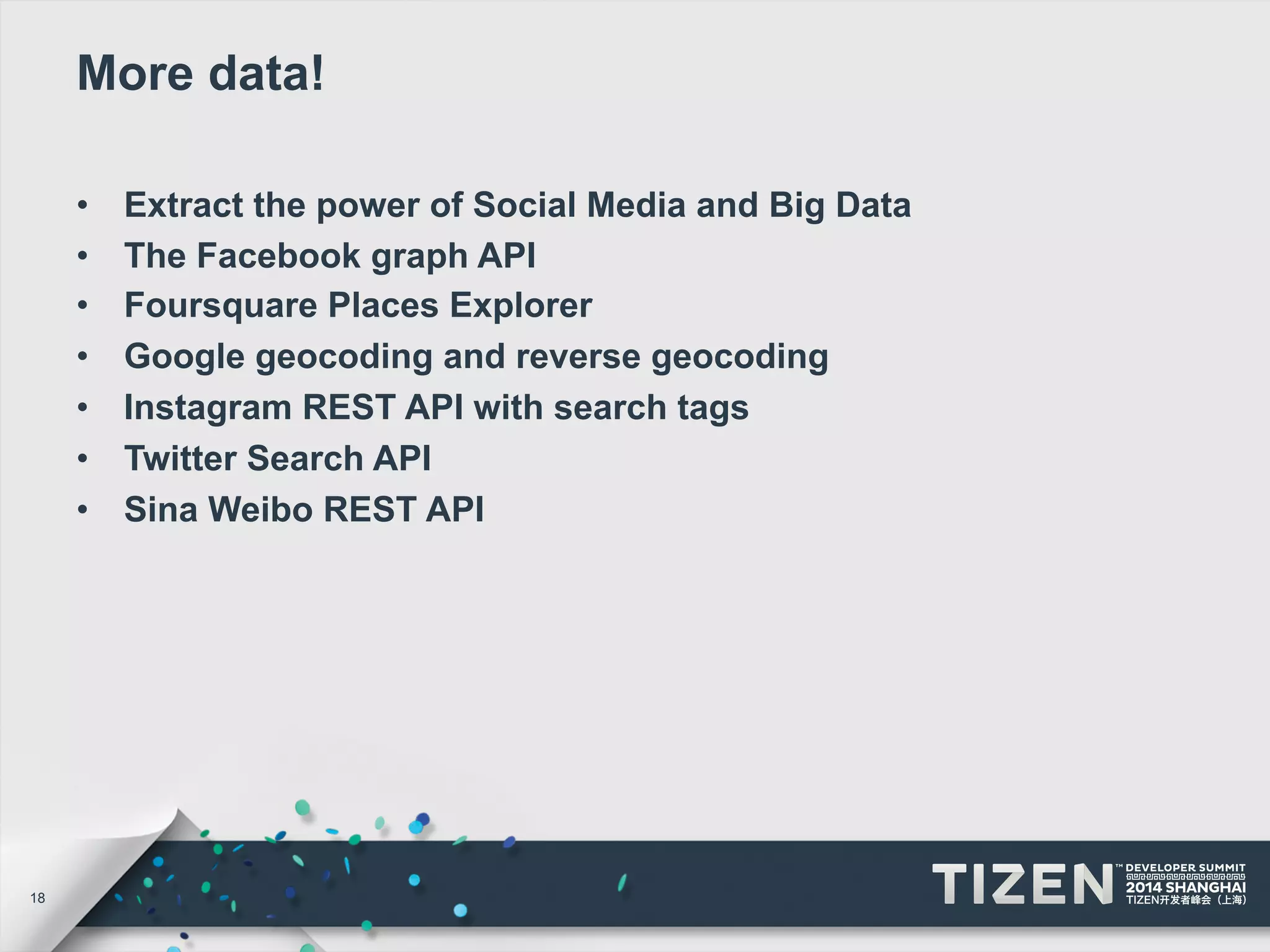 18 
More data! 
• Extract the power of Social Media and Big Data 
• The Facebook graph API 
• Foursquare Places Explorer 
• Google geocoding and reverse geocoding 
• Instagram REST API with search tags 
• Twitter Search API 
• Sina Weibo REST API 
 