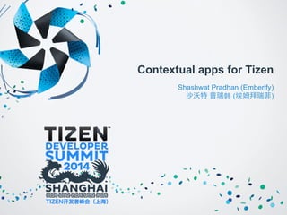 Contextual apps for Tizen 
Shashwat Pradhan (Emberify) 
沙沃特 普瑞韩 (埃姆拜瑞菲) 
 