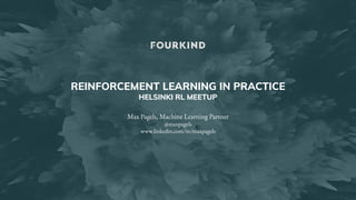 REINFORCEMENT LEARNING IN PRACTICE
HELSINKI RL MEETUP
Max Pagels, Machine Learning Partner
@maxpagels
www.linkedin.com/in/maxpagels
 