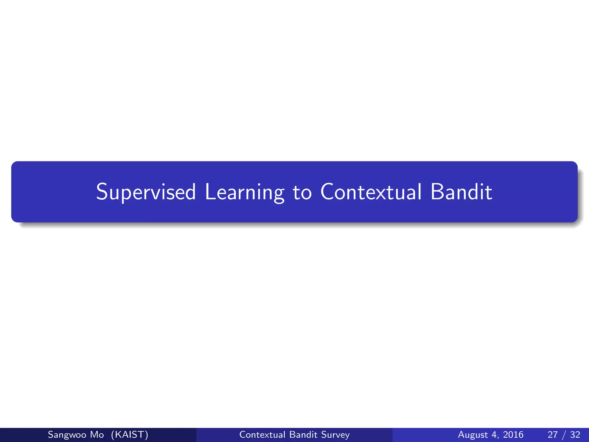 Supervised Learning to Contextual Bandit
Sangwoo Mo (KAIST) Contextual Bandit Survey August 4, 2016 27 / 32
 