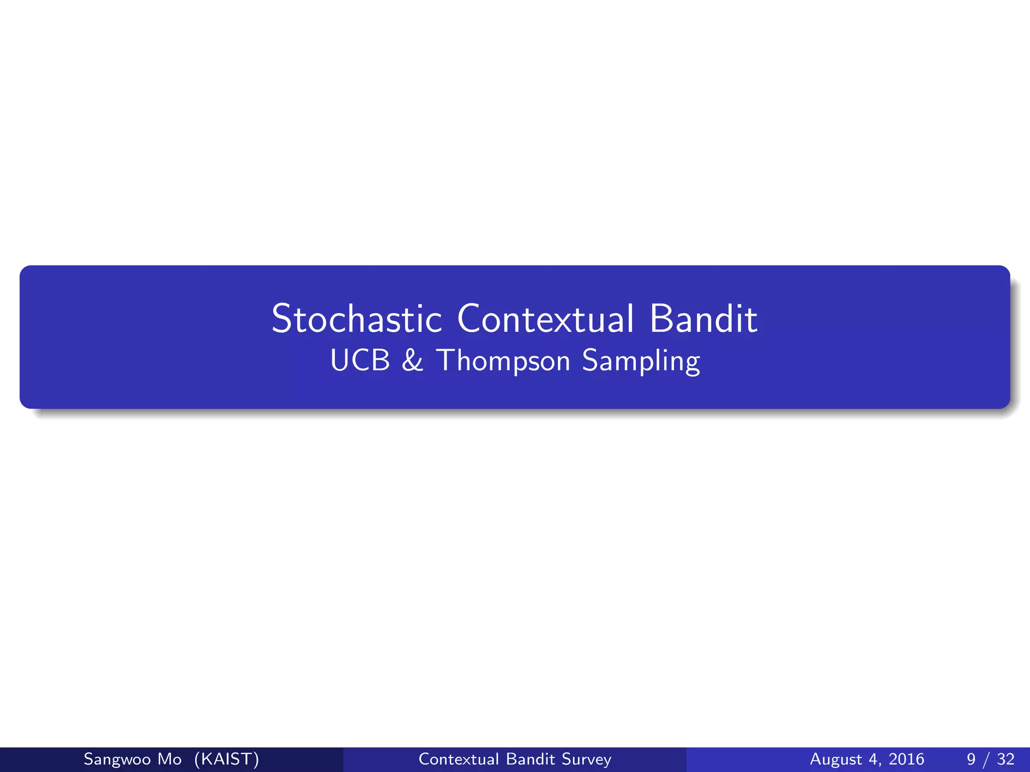 Stochastic Contextual Bandit
UCB & Thompson Sampling
Sangwoo Mo (KAIST) Contextual Bandit Survey August 4, 2016 9 / 32
 