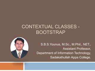 CONTEXTUAL CLASSES -
BOOTSTRAP
S.B.S.Younus, M.Sc., M.Phil., NET.,
Assistant Professor,
Department of Information Technology,
Sadakathullah Appa College.
 