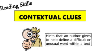 CONTEXTUAL CLUES
Hints that an author gives
to help define a difficult or
unusual word within a text
 